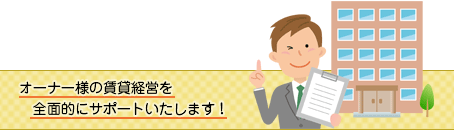 オーナー様の賃貸経営を全面的にサポートいたします!